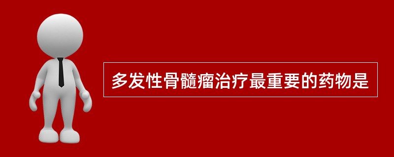 多发性骨髓瘤治疗最重要的药物是