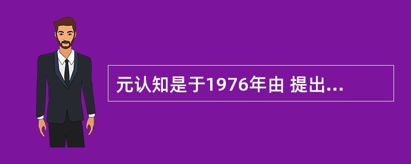 元认知是于1976年由 提出来的,它由三个成组成,即 、元认知体验和 .