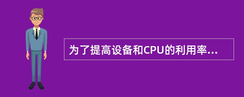 为了提高设备和CPU的利用率,操作系统在I£¯O管理中采用了多种技术,其中典型的