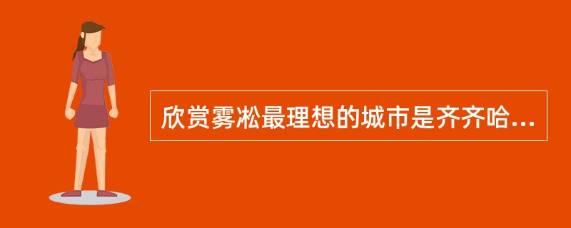 欣赏雾凇最理想的城市是齐齐哈尔市。 ( )