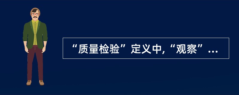 “质量检验”定义中,“观察”的含义可以是( )。