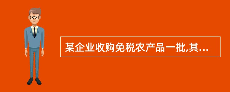 某企业收购免税农产品一批,其价款为200000元,支付运费l000元(7%作为进