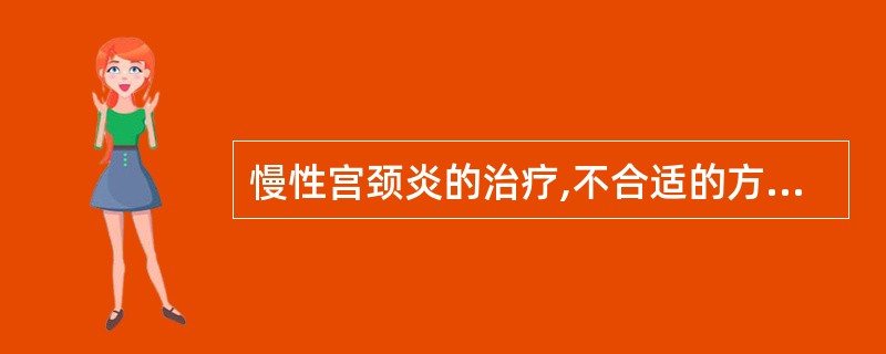 慢性宫颈炎的治疗,不合适的方法是( )。
