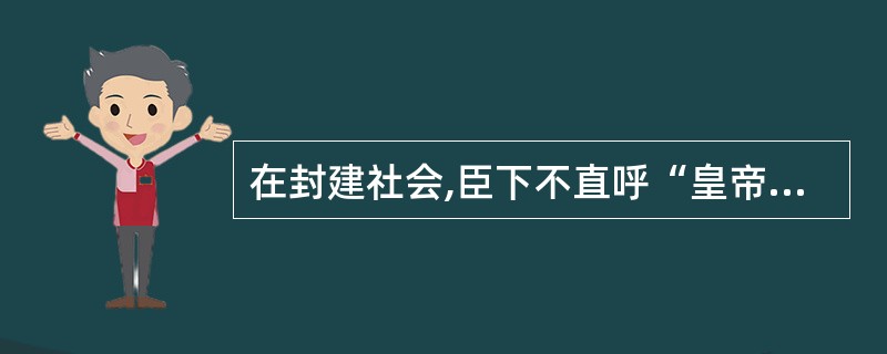 在封建社会,臣下不直呼“皇帝”,而是采用皇帝的别称,如朕、天家、天子等。( )