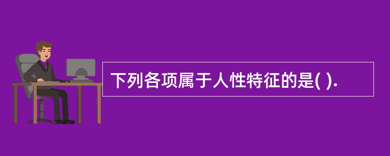 下列各项属于人性特征的是( ).