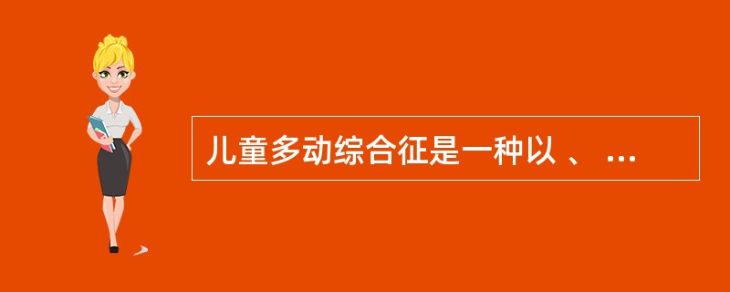 儿童多动综合征是一种以 、 和好冲动为主要特征的综合性障碍。