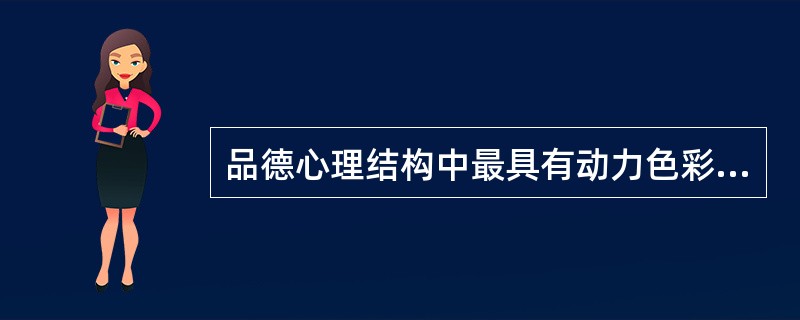 品德心理结构中最具有动力色彩的成份是()。