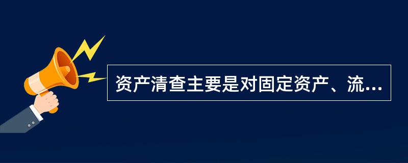 资产清查主要是对固定资产、流动资产、无形资产、递延资产等资产进行清查,不包括对负