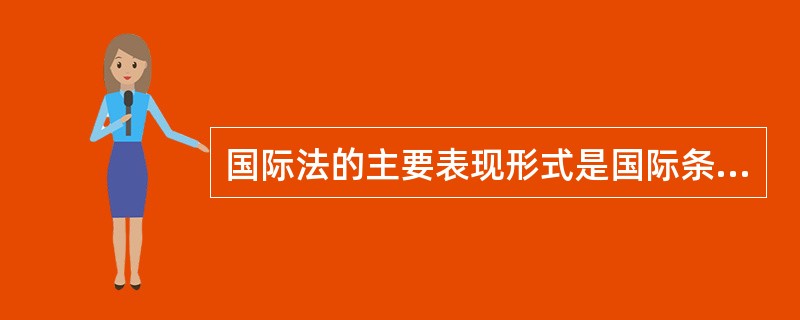 国际法的主要表现形式是国际条约。( )