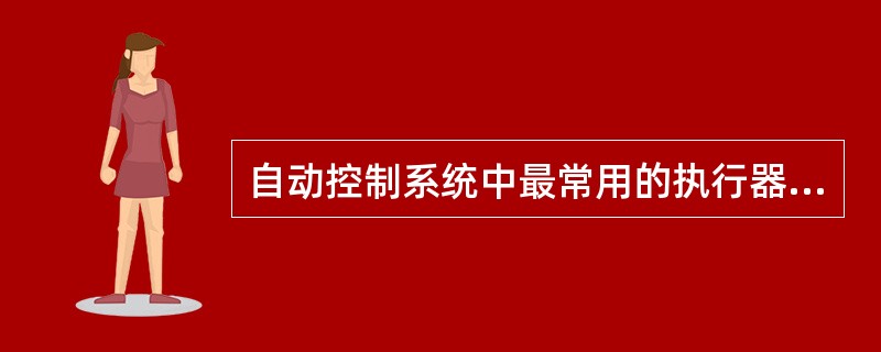 自动控制系统中最常用的执行器之一是( )。