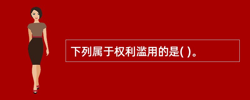 下列属于权利滥用的是( )。