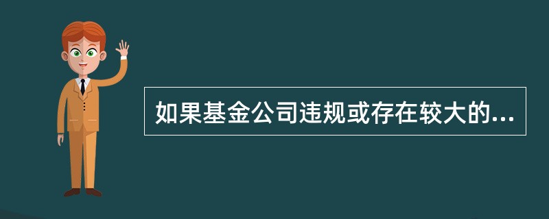 如果基金公司违规或存在较大的经营风险,则中国证监会将( )。