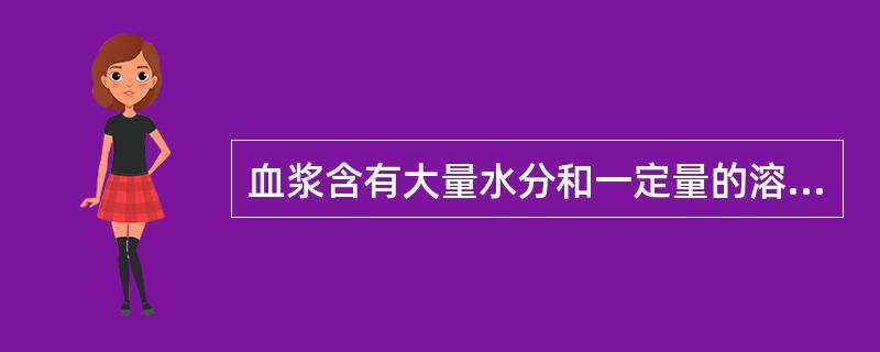 血浆含有大量水分和一定量的溶质。( )