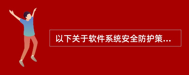  以下关于软件系统安全防护策略的叙述,不正确的是(53) 。 (53)