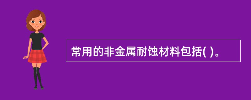 常用的非金属耐蚀材料包括( )。