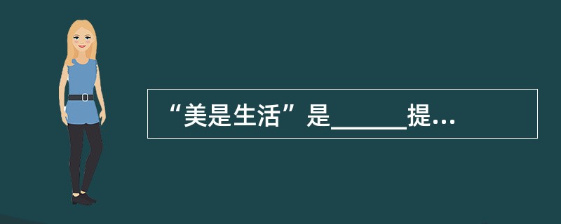 “美是生活”是______提出来的。 ( )