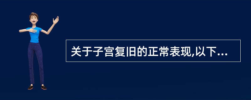 关于子宫复旧的正常表现,以下哪项是正确的