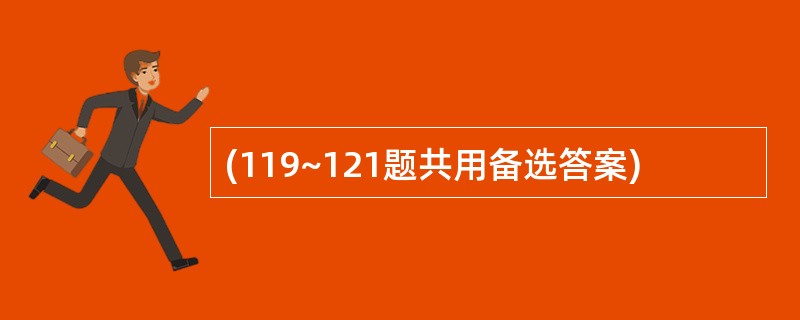 (119~121题共用备选答案)