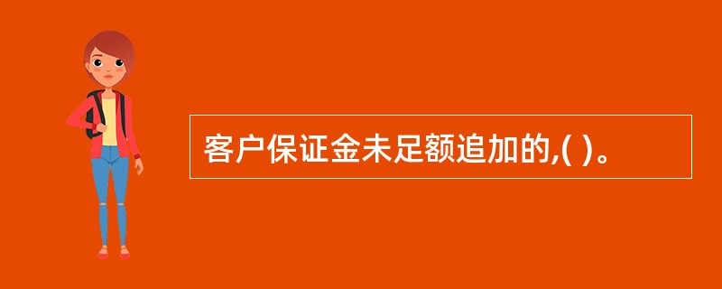 客户保证金未足额追加的,( )。