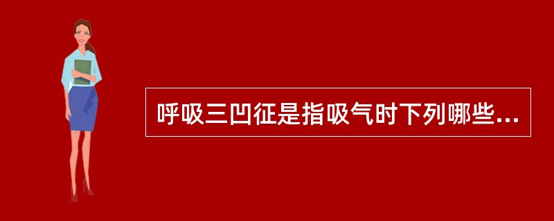 呼吸三凹征是指吸气时下列哪些部位内陷?( )