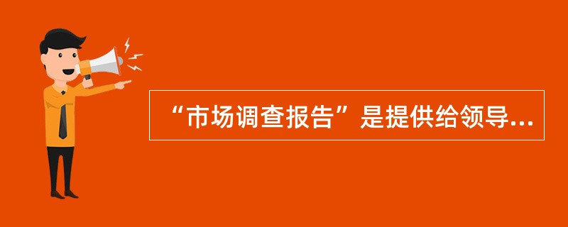 “市场调查报告”是提供给领导决策参考的,因此,它的落脚点应在( )