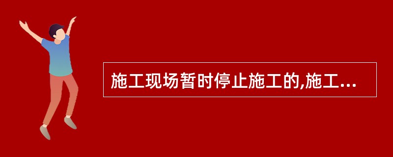 施工现场暂时停止施工的,施工单位应当做好现场防护,所需费用由( )承担,或者按照