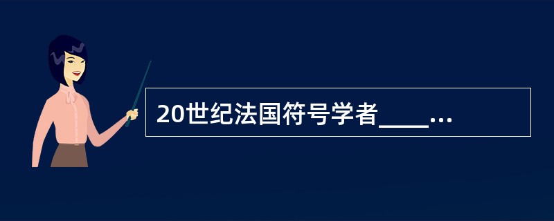 20世纪法国符号学者______运用符号学方法研究作品本身。 ( )