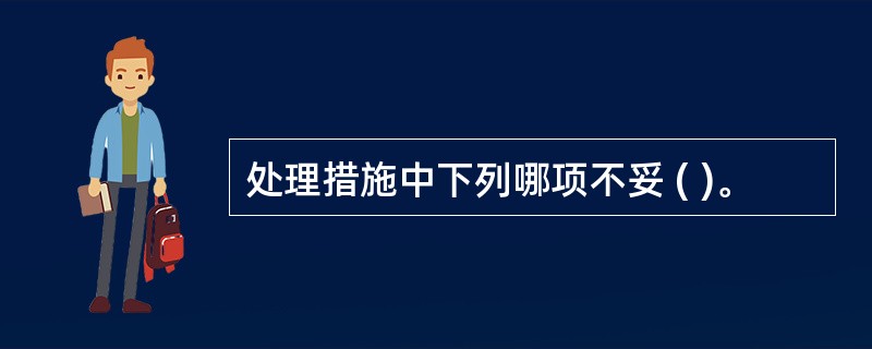 处理措施中下列哪项不妥 ( )。