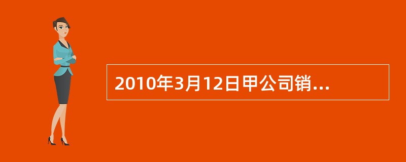 2010年3月12日甲公司销售一批商品,价款为327 500元,商品已发出,至2