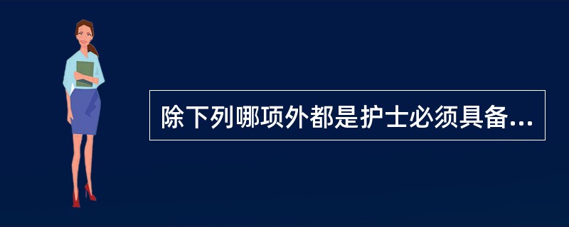 除下列哪项外都是护士必须具备的素质( )。