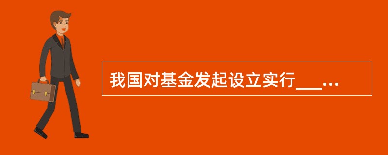 我国对基金发起设立实行______管理模式。()