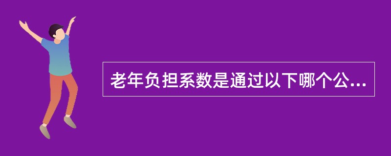 老年负担系数是通过以下哪个公式计算出来的