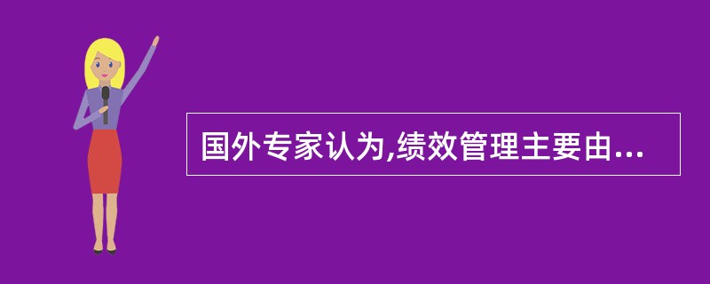 国外专家认为,绩效管理主要由( )组成.