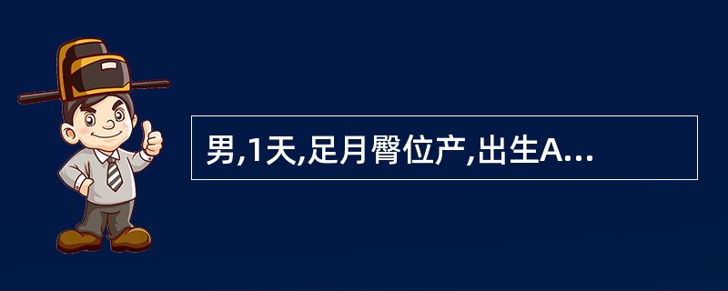 男,1天,足月臀位产,出生Apgar评分1分钟和5分钟各评8分、9分。生后5小时