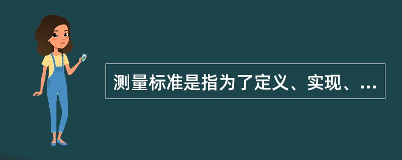 测量标准是指为了定义、实现、保存或复现量的单位或一个或多个量值的一类特殊的测量仪