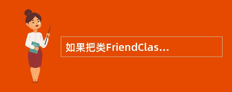 如果把类FriendClass定义为类TestClass的友元类,则应该在类Te