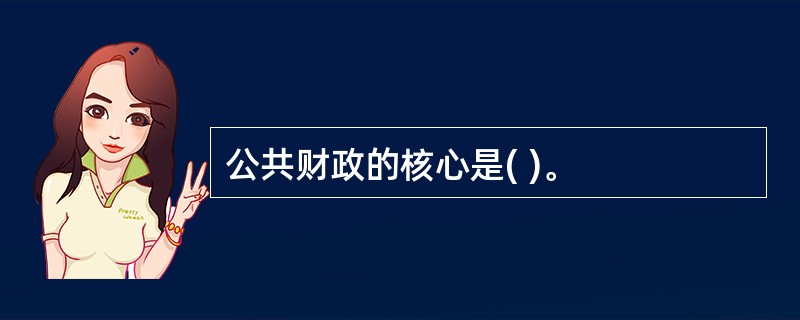 公共财政的核心是( )。