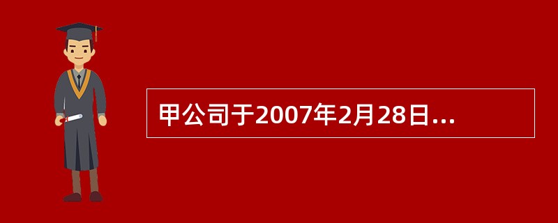 甲公司于2007年2月28日销售一批商品给乙公司。取得销售收入100000元,增