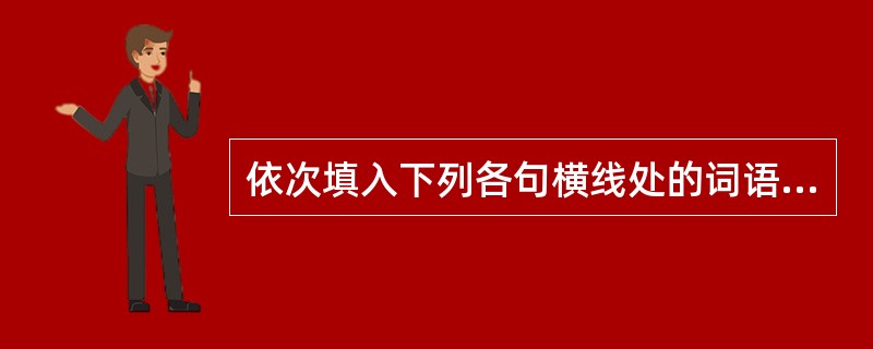 依次填入下列各句横线处的词语,最恰当的一组是( )。①人类和现在的类人猿有共同的