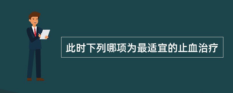 此时下列哪项为最适宜的止血治疗