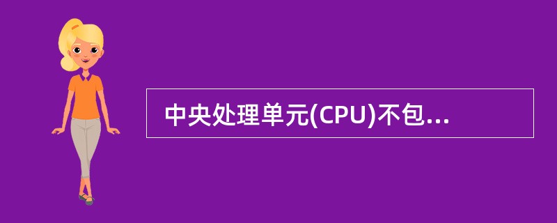 中央处理单元(CPU)不包括 (6) 。 (6)