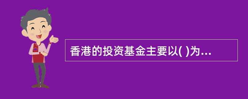 香港的投资基金主要以( )为主。A:股票基金B:债券基金C:货币市场D:衍生工具