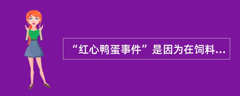 “红心鸭蛋事件”是因为在饲料中添加了下列哪种色素而引起的