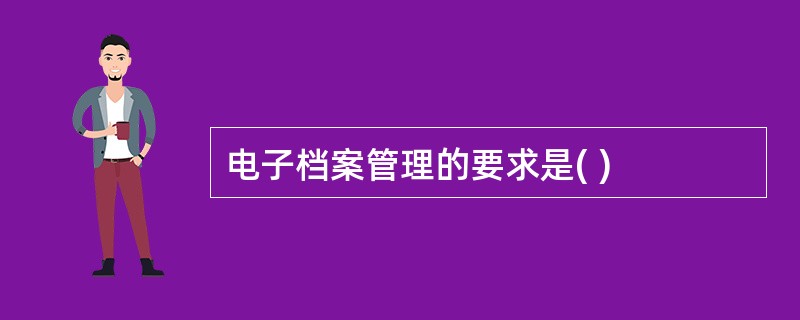 电子档案管理的要求是( )