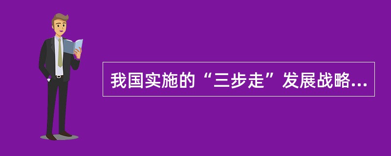 我国实施的“三步走”发展战略的主要特点是( )