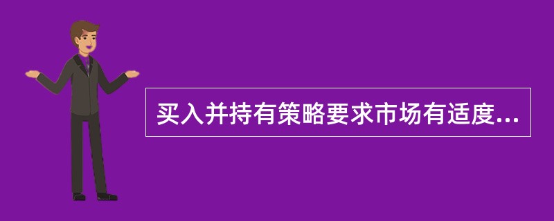 买入并持有策略要求市场有适度的流动性。 ( )