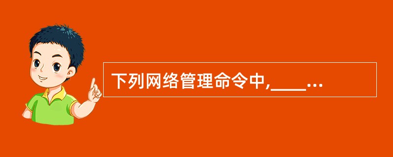 下列网络管理命令中,______用于验证与远程计算机的连接。