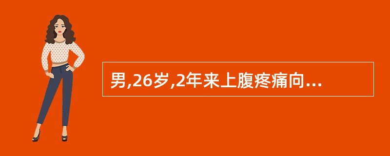 男,26岁,2年来上腹疼痛向后背放射,尤以夜间为重,伴反酸,先后出现2次上消化道