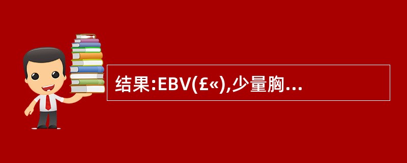 结果:EBV(£«),少量胸腔积液,纵隔稍增宽,淋巴结穿刺活检显示增生性淋巴结炎