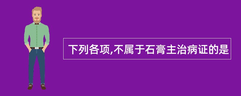 下列各项,不属于石膏主治病证的是